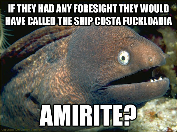 If they had any foresight they would have called the ship Costa Fuckloadia Amirite? - If they had any foresight they would have called the ship Costa Fuckloadia Amirite?  Bad Joke Eel