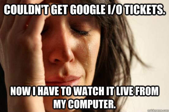 Couldn't get Google I/O tickets. Now I have to watch it live from my computer.  First World Problems