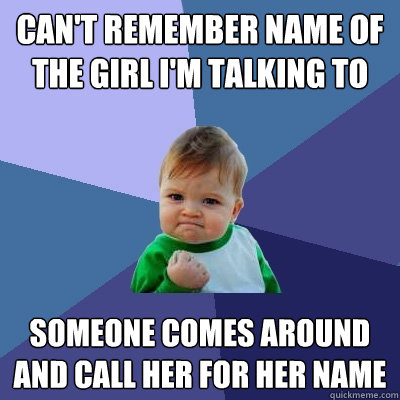 can't remember name of the girl i'm talking to someone comes around and call her for her name  Success Kid