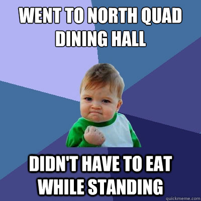 Went to North Quad Dining Hall Didn't have to eat while standing  Success Kid