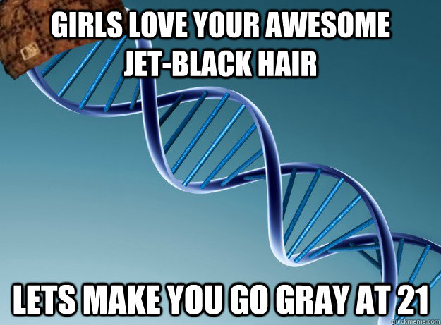 Girls love your awesome         jet-black hair lets make you go gray at 21  Scumbag Genetics