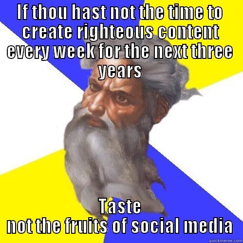 IF THOU HAST NOT THE TIME TO CREATE RIGHTEOUS CONTENT EVERY WEEK FOR THE NEXT THREE YEARS TASTE NOT THE FRUITS OF SOCIAL MEDIA Advice God