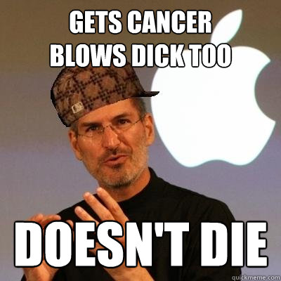 gets cancer
blows dick too doesn't die  Scumbag Steve Jobs