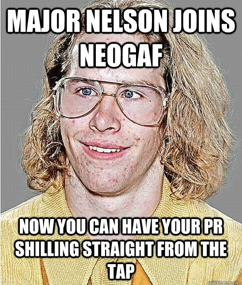 Major Nelson joins neogaf NOW YOU CAN HAVE YOUR PR SHILLING STRAIGHT FROM THE TAP - Major Nelson joins neogaf NOW YOU CAN HAVE YOUR PR SHILLING STRAIGHT FROM THE TAP  NeoGAF Asshole