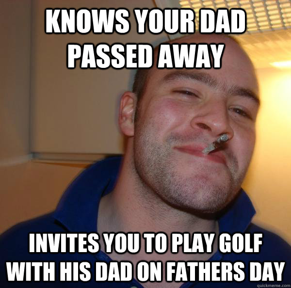 knows your dad passed away invites you to play golf with his dad on fathers day - knows your dad passed away invites you to play golf with his dad on fathers day  Misc