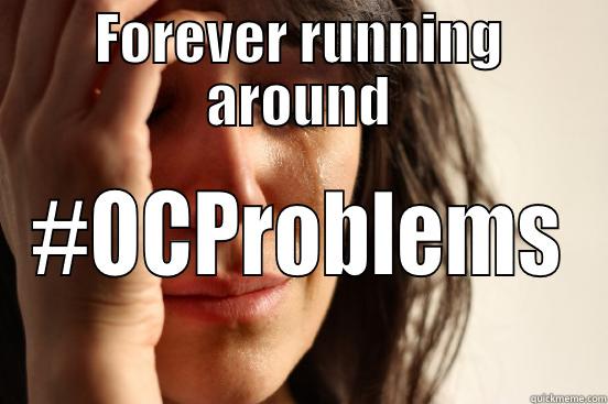 FOREVER RUNNING AROUND #OCPROBLEMS First World Problems