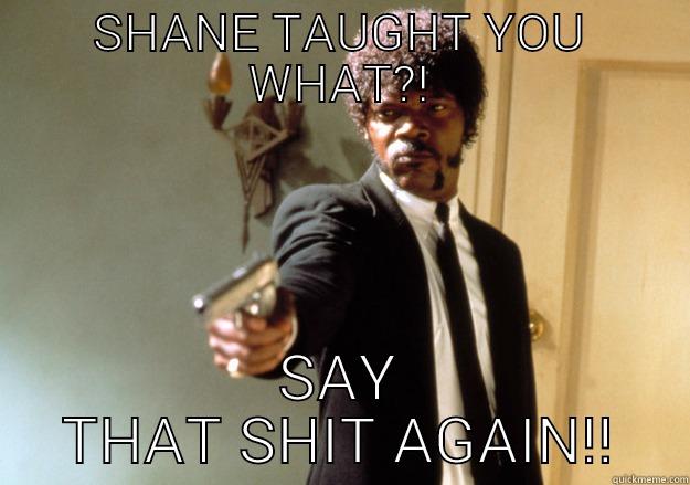 SHANE TAUGHT YOU WHAT?! SAY THAT SHIT AGAIN!! Samuel L Jackson