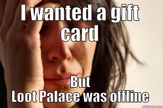 I WANTED A GIFT CARD BUT LOOT PALACE WAS OFFLINE First World Problems