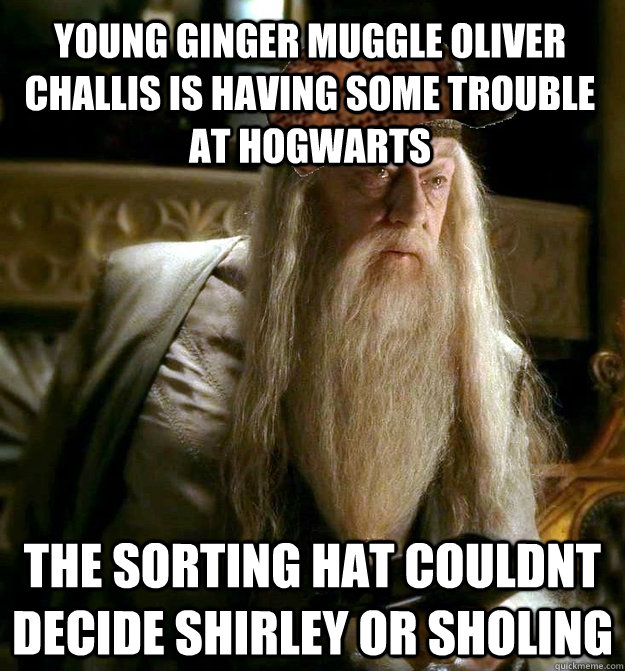 Young ginger Muggle Oliver Challis is having some trouble at hogwarts the sorting hat couldnt decide shirley or sholing  Scumbag Dumbledore