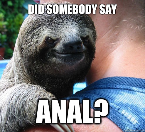 Did somebody say ANAL?  Suspiciously Evil Sloth