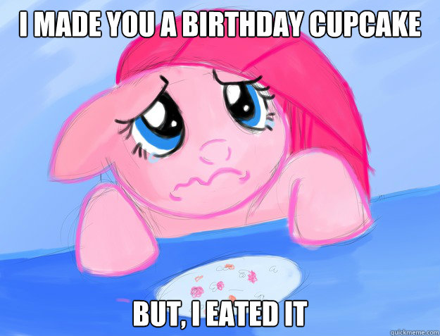 I Made you a birthday cupcake But, I eated it - I Made you a birthday cupcake But, I eated it  Eated Cupcake