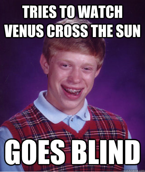 Tries to watch venus cross the sun Goes Blind  Bad Luck Brian