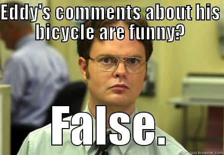 false schrute - EDDY'S COMMENTS ABOUT HIS BICYCLE ARE FUNNY? FALSE. Schrute