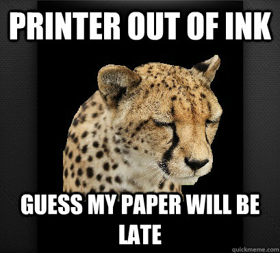 Printer out of ink guess my paper will be late  Defeated Cheetah