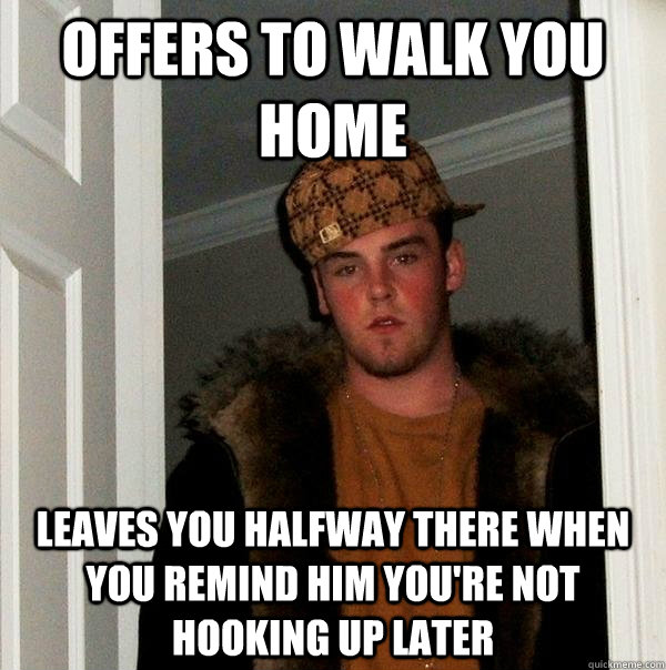 offers to walk you home leaves you halfway there when you remind him you're not hooking up later  Scumbag Steve