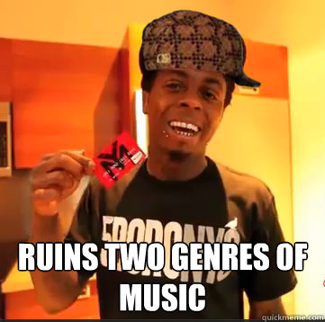  ruins two genres of music  Scumbag Lil Wayne