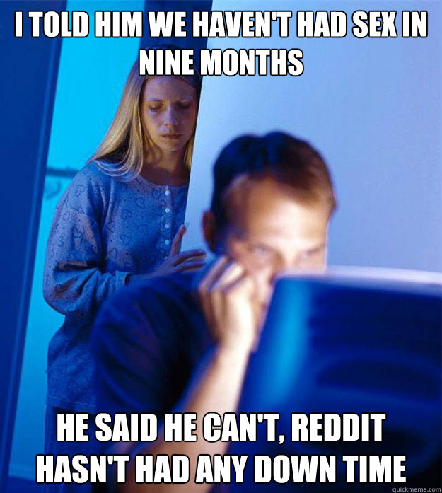 I Told Him We Haven T Had Sex In Nine Months He Said He Can T Reddit Hasn T Had Any Down Time