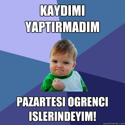 kaydımı yaptırmadım pazartesi ogrenci islerindeyim! - kaydımı yaptırmadım pazartesi ogrenci islerindeyim!  Success Kid