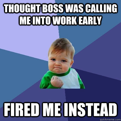 Thought boss was calling me into work early Fired me instead  Success Kid