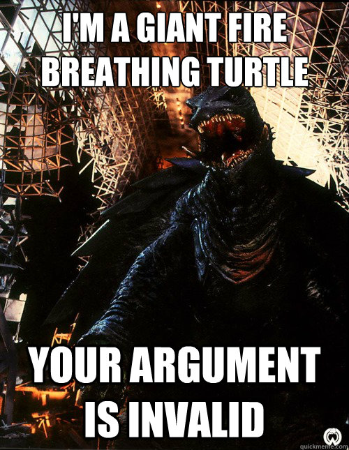 I'm a giant fire breathing turtle your argument is invalid  - I'm a giant fire breathing turtle your argument is invalid   gamera