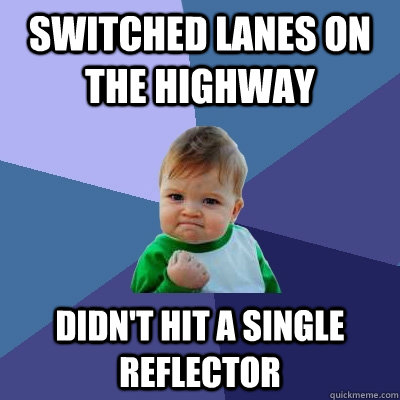 Switched lanes on the highway didn't hit a single reflector  Success Kid