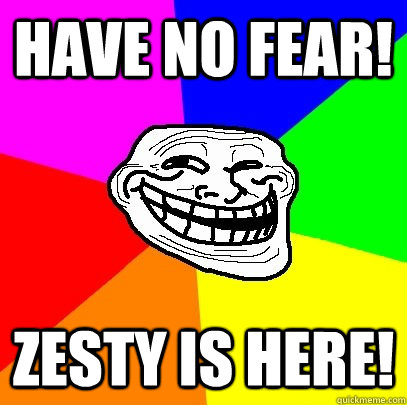 Have No fear! Zesty is here! - Have No fear! Zesty is here!  Troll Face