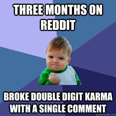 Three months on Reddit Broke double digit karma with a single comment  Success Kid