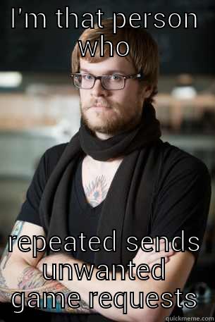 I'M THAT PERSON WHO REPEATED SENDS UNWANTED GAME REQUESTS Hipster Barista