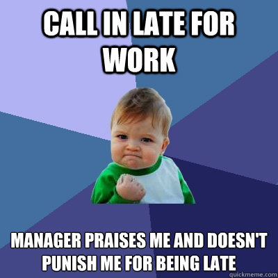 Call in late for work manager praises me and doesn't punish me for being late  Success Kid