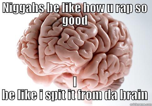 NIGGAHS BE LIKE HOW U RAP SO GOOD I BE LIKE I SPIT IT FROM DA BRAIN Scumbag Brain