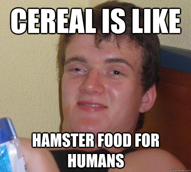 Cereal is like hamster food for humans - Cereal is like hamster food for humans  10 Guy