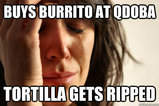 Buys Burrito at Qdoba Tortilla gets ripped  First World Problems