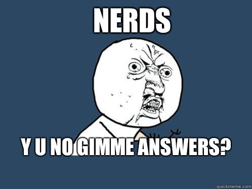 Nerds y u no gimme answers? 
  Y U No