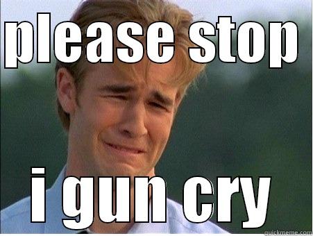 not funny - PLEASE STOP  I GUN CRY 1990s Problems