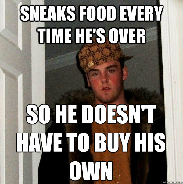 sneaks food every time he's over so he doesn't have to buy his own  Scumbag Steve