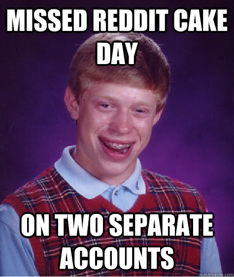 Missed Reddit cake day On two separate accounts  Bad Luck Brian