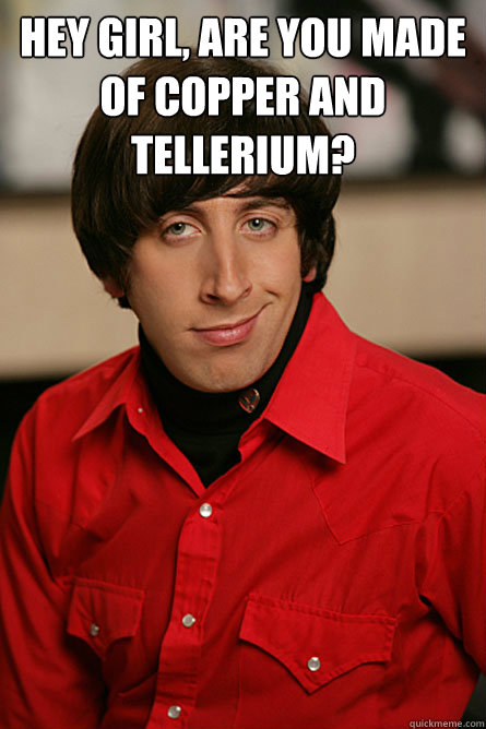 Hey Girl, are you made of copper and tellerium?  - Hey Girl, are you made of copper and tellerium?   Pickup Line Scientist