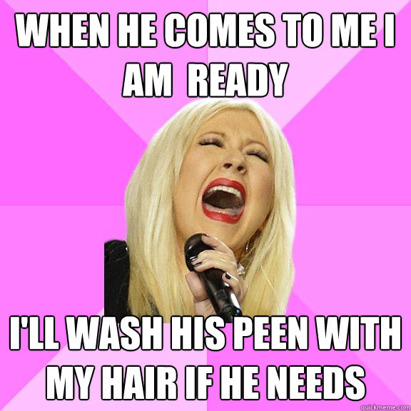 when-he-comes-to-me-i-am-ready-i-ll-wash-his-peen-with-my-hair-if-he