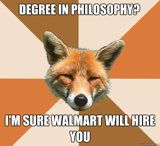 Degree in Philosophy?

 I'm sure Walmart will hire you  Condescending Fox