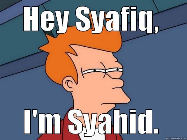 HEY SYAFIQ, I'M SYAHID. Futurama Fry