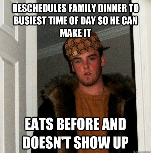 Reschedules family dinner to busiest time of day so he can make it Eats before and doesn't show up  Scumbag Steve