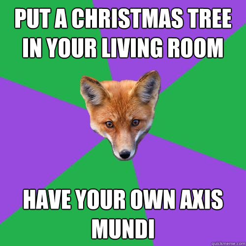 put a christmas tree in your living room have your own axis mundi  Anthropology Major Fox