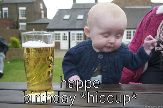  HAPPE BIRTHDAY *HICCUP* drunk baby