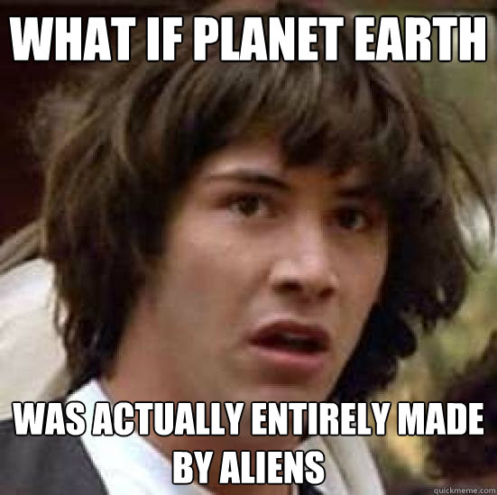 what if planet earth was actually entirely made by aliens  conspiracy keanu