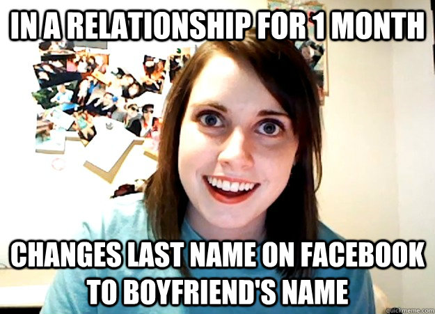 In a relationship for 1 month changes last name on facebook to boyfriend's name  Overly Attached Girlfriend