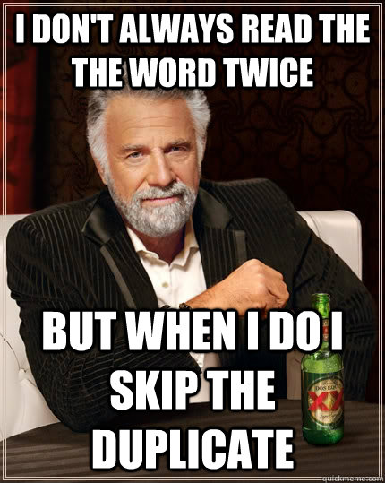 I don't always read the the word twice but when I do i skip the duplicate  The Most Interesting Man In The World