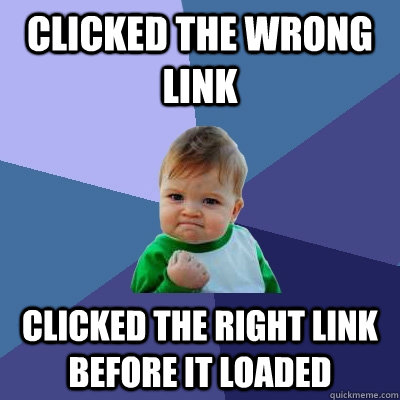 Clicked the wrong link Clicked the right link before it loaded - Clicked the wrong link Clicked the right link before it loaded  Success Kid