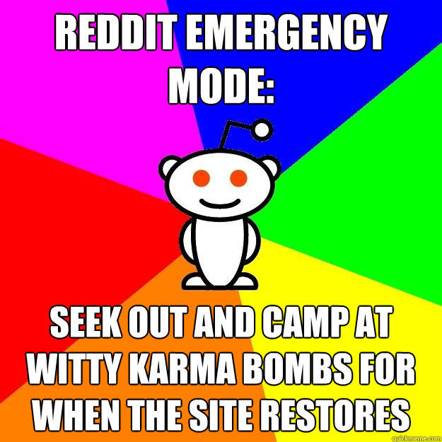 reddit emergency mode: seek out and camp at witty karma bombs for when the site restores  