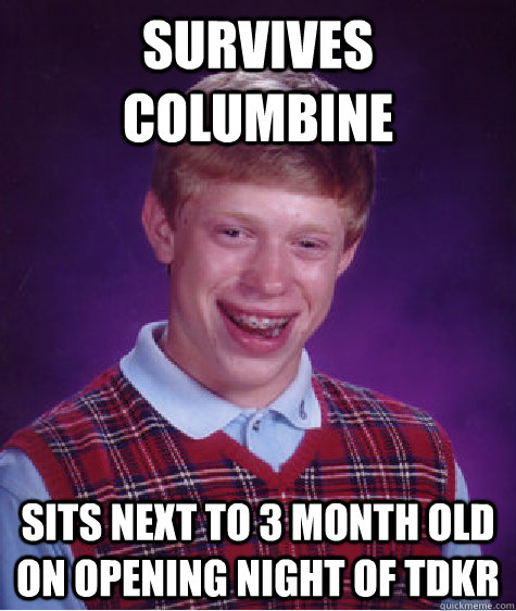 Survives columbine Sits next to 3 month old on opening night of tdkr  Bad Luck Brian