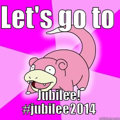 Jubilee Sarcasm - LET'S GO TO  JUBILEE! #JUBILEE2014 Slowpoke